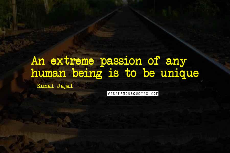 Kunal Jajal Quotes: An extreme passion of any human being is to be unique