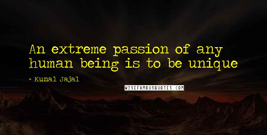 Kunal Jajal Quotes: An extreme passion of any human being is to be unique