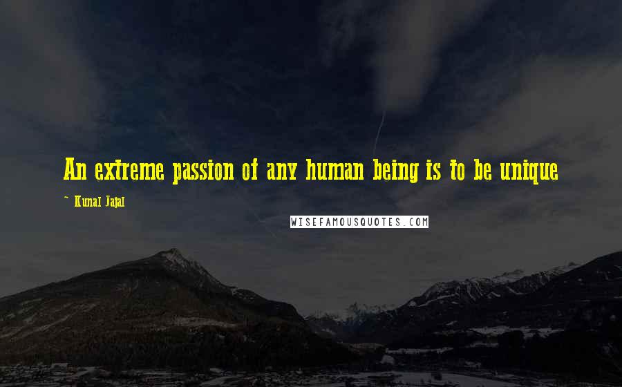 Kunal Jajal Quotes: An extreme passion of any human being is to be unique