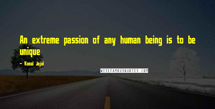 Kunal Jajal Quotes: An extreme passion of any human being is to be unique