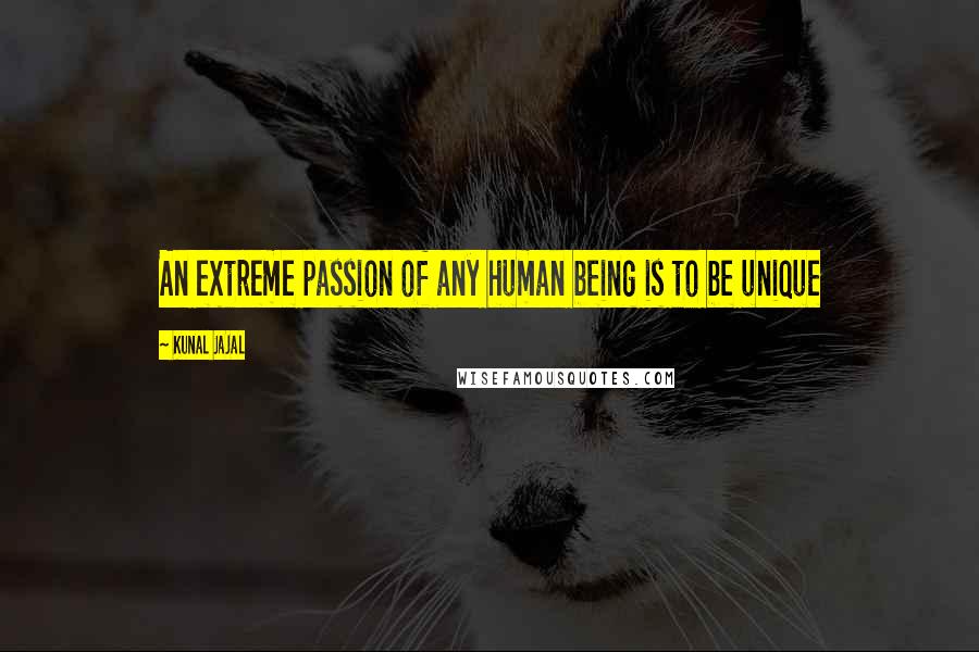 Kunal Jajal Quotes: An extreme passion of any human being is to be unique