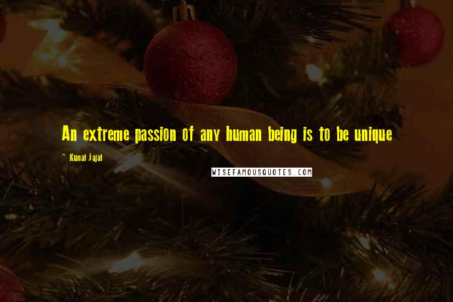 Kunal Jajal Quotes: An extreme passion of any human being is to be unique