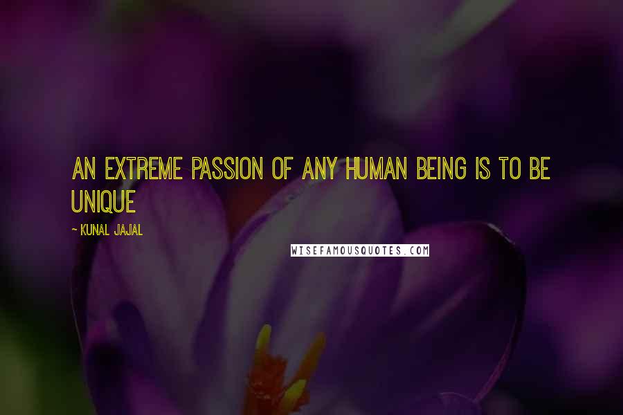 Kunal Jajal Quotes: An extreme passion of any human being is to be unique