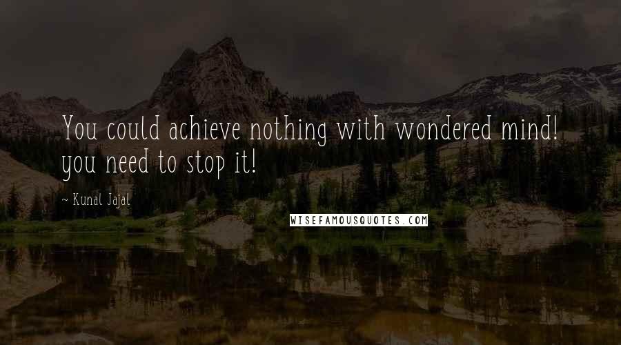 Kunal Jajal Quotes: You could achieve nothing with wondered mind! you need to stop it!