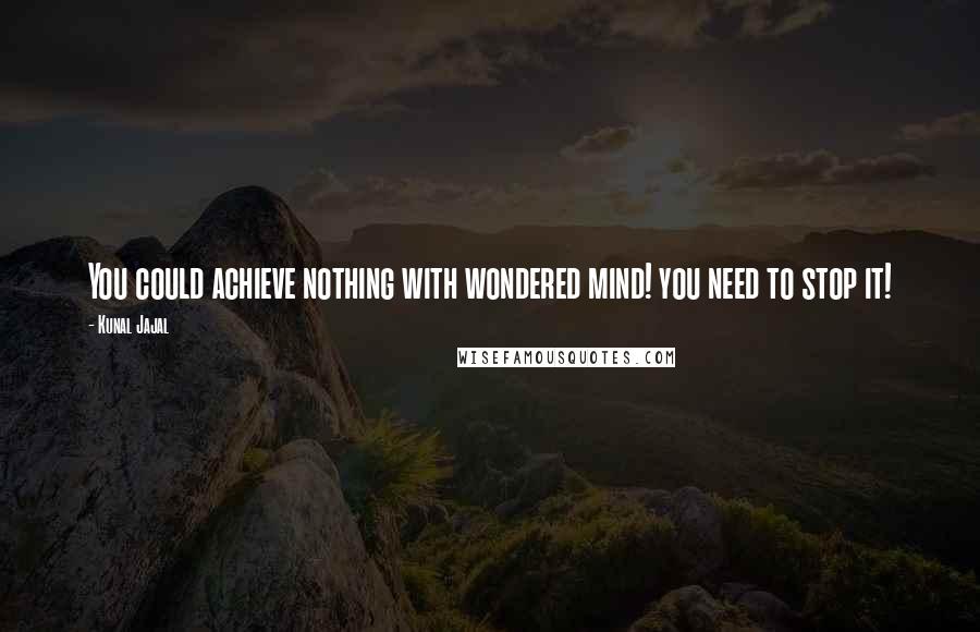 Kunal Jajal Quotes: You could achieve nothing with wondered mind! you need to stop it!