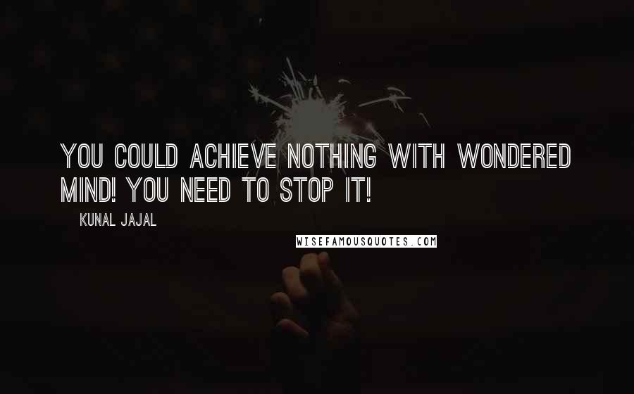 Kunal Jajal Quotes: You could achieve nothing with wondered mind! you need to stop it!