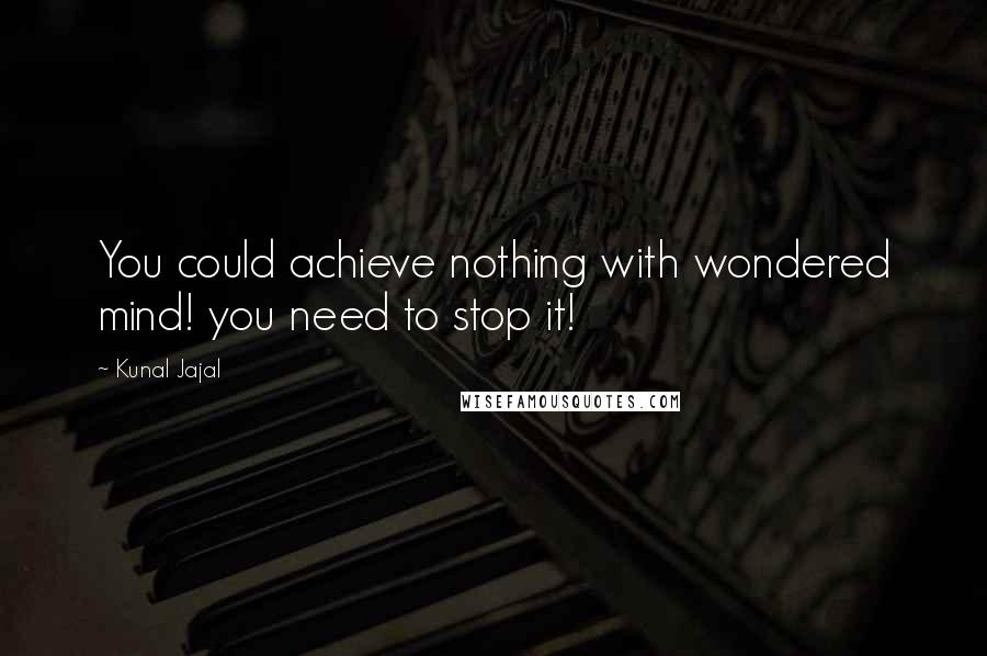 Kunal Jajal Quotes: You could achieve nothing with wondered mind! you need to stop it!