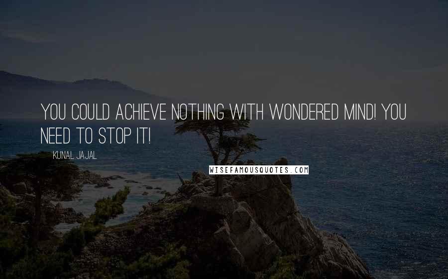 Kunal Jajal Quotes: You could achieve nothing with wondered mind! you need to stop it!