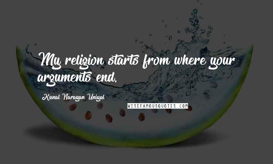 Kunal Narayan Uniyal Quotes: My religion starts from where your arguments end.