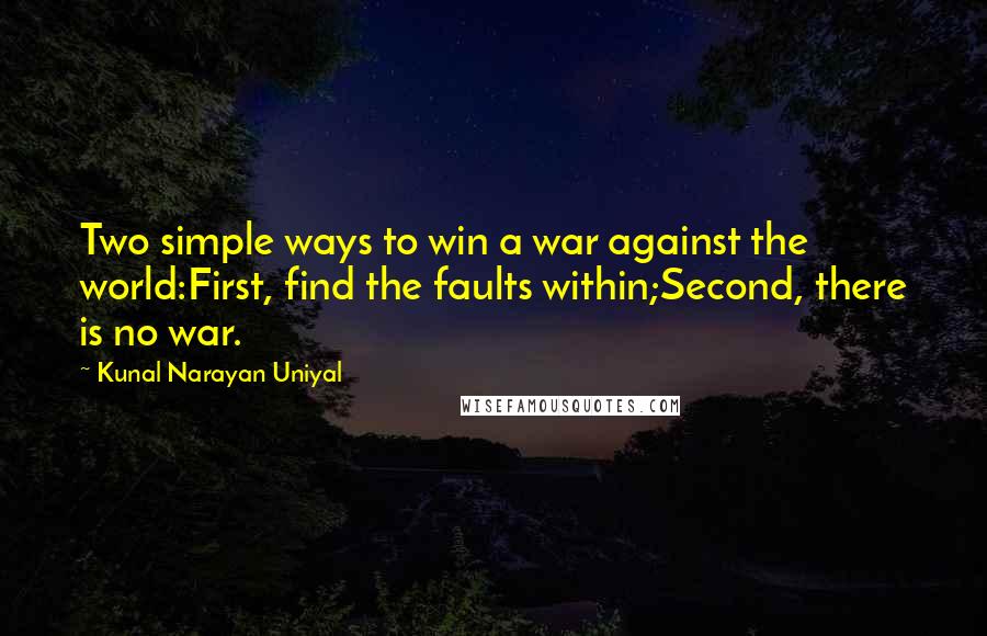 Kunal Narayan Uniyal Quotes: Two simple ways to win a war against the world:First, find the faults within;Second, there is no war.