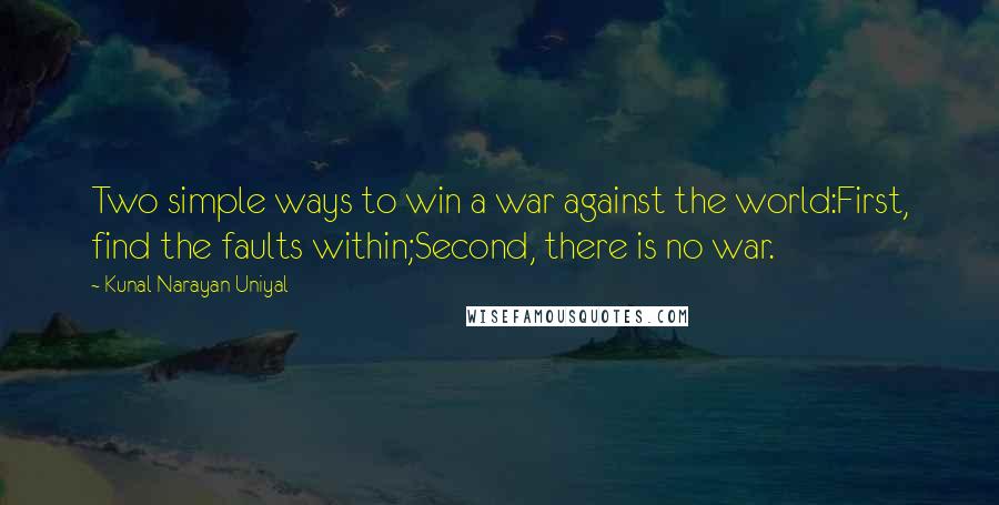 Kunal Narayan Uniyal Quotes: Two simple ways to win a war against the world:First, find the faults within;Second, there is no war.