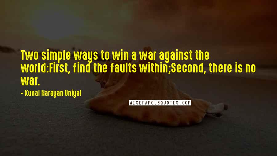 Kunal Narayan Uniyal Quotes: Two simple ways to win a war against the world:First, find the faults within;Second, there is no war.