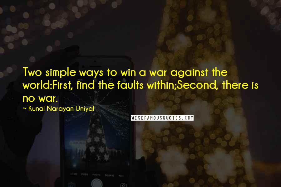 Kunal Narayan Uniyal Quotes: Two simple ways to win a war against the world:First, find the faults within;Second, there is no war.