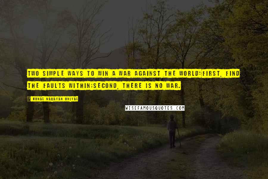 Kunal Narayan Uniyal Quotes: Two simple ways to win a war against the world:First, find the faults within;Second, there is no war.