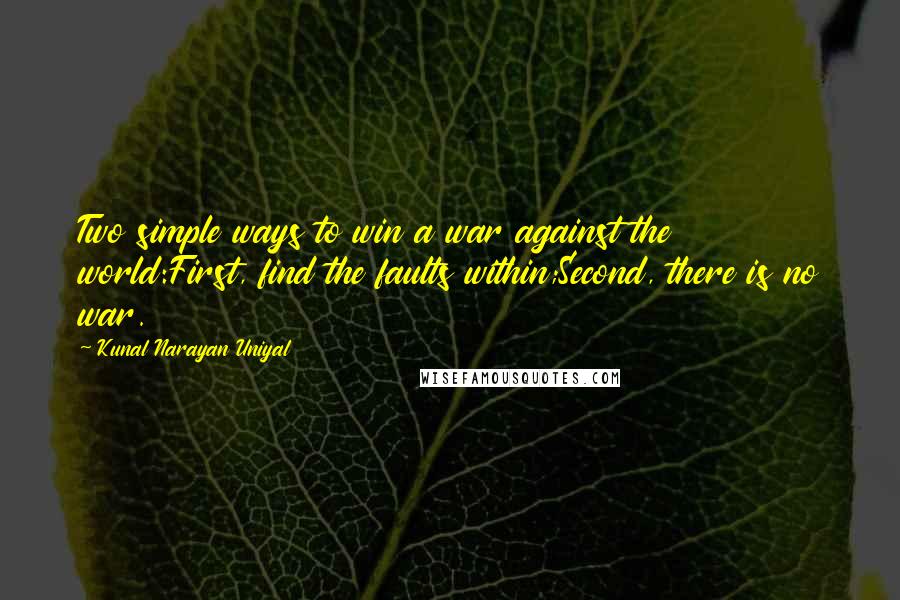 Kunal Narayan Uniyal Quotes: Two simple ways to win a war against the world:First, find the faults within;Second, there is no war.