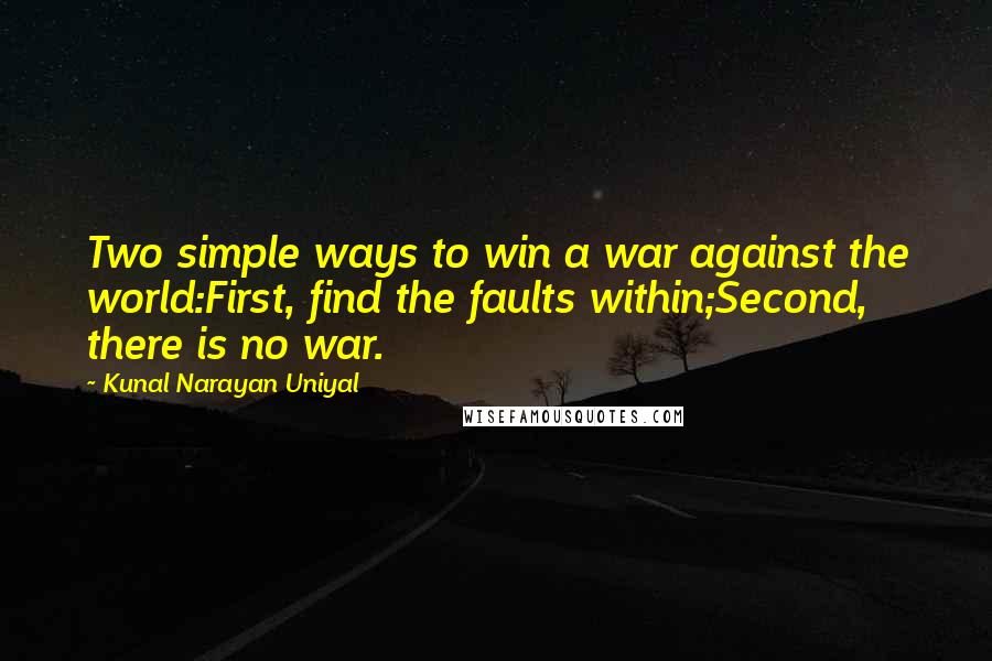 Kunal Narayan Uniyal Quotes: Two simple ways to win a war against the world:First, find the faults within;Second, there is no war.