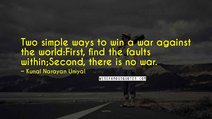 Kunal Narayan Uniyal Quotes: Two simple ways to win a war against the world:First, find the faults within;Second, there is no war.