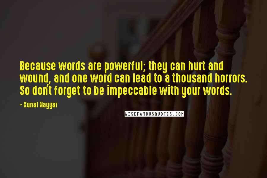 Kunal Nayyar Quotes: Because words are powerful; they can hurt and wound, and one word can lead to a thousand horrors. So don't forget to be impeccable with your words.