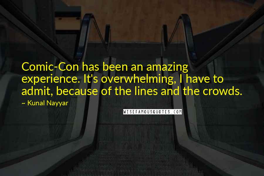 Kunal Nayyar Quotes: Comic-Con has been an amazing experience. It's overwhelming, I have to admit, because of the lines and the crowds.