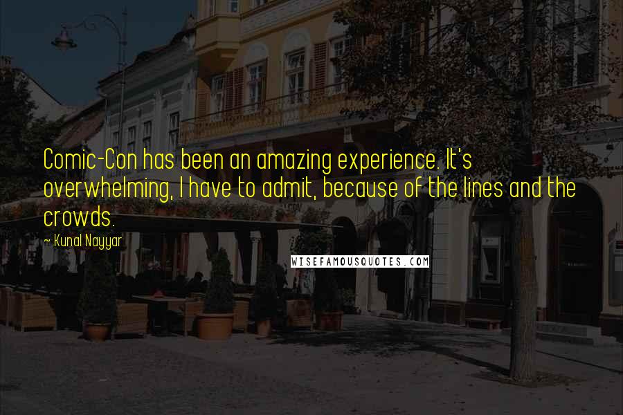 Kunal Nayyar Quotes: Comic-Con has been an amazing experience. It's overwhelming, I have to admit, because of the lines and the crowds.