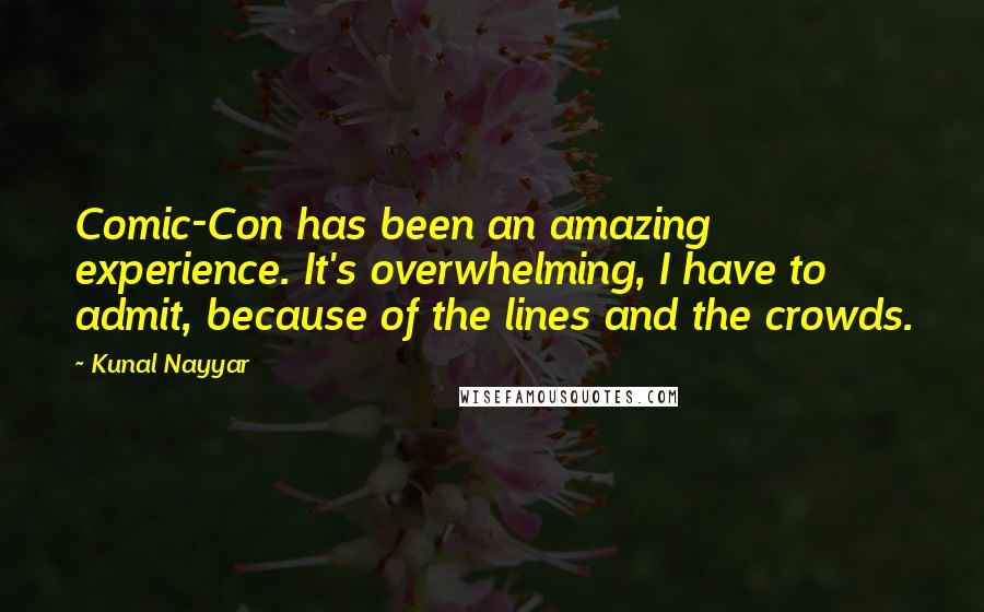 Kunal Nayyar Quotes: Comic-Con has been an amazing experience. It's overwhelming, I have to admit, because of the lines and the crowds.