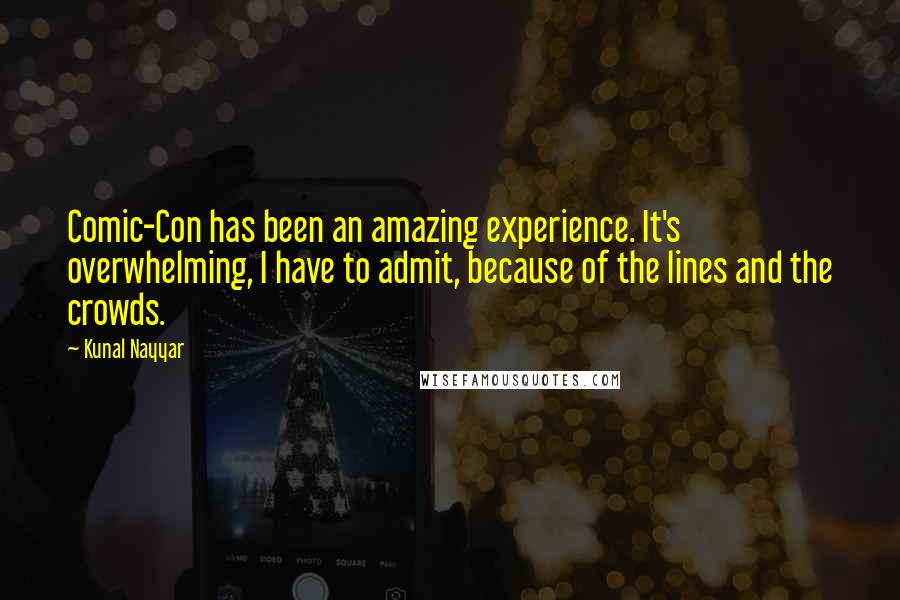 Kunal Nayyar Quotes: Comic-Con has been an amazing experience. It's overwhelming, I have to admit, because of the lines and the crowds.