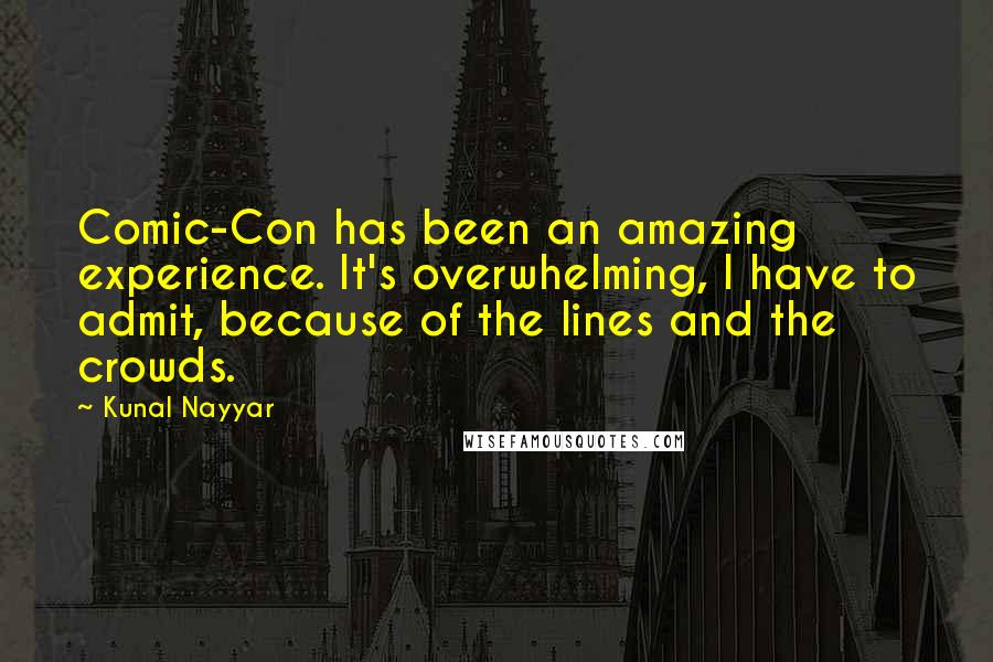 Kunal Nayyar Quotes: Comic-Con has been an amazing experience. It's overwhelming, I have to admit, because of the lines and the crowds.