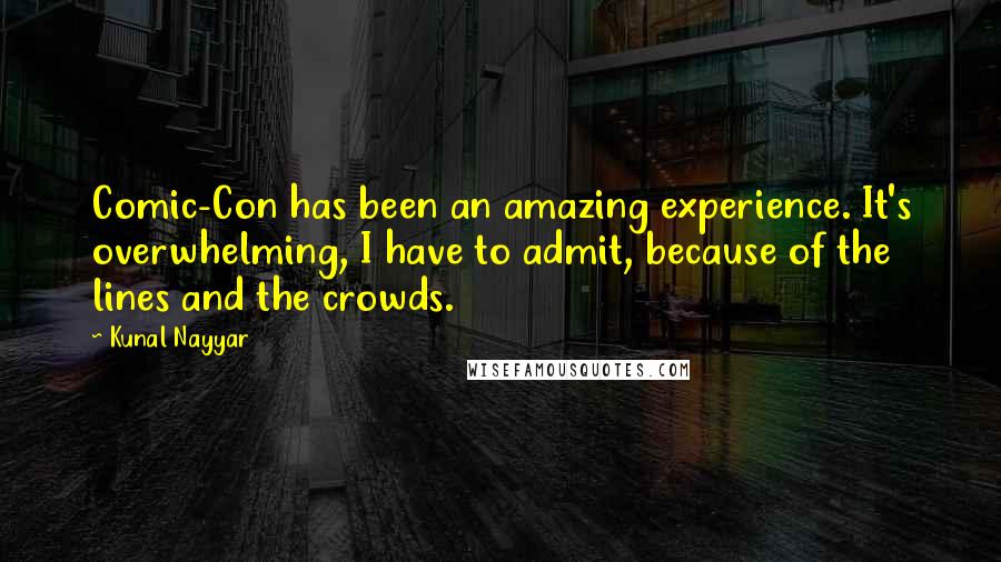 Kunal Nayyar Quotes: Comic-Con has been an amazing experience. It's overwhelming, I have to admit, because of the lines and the crowds.