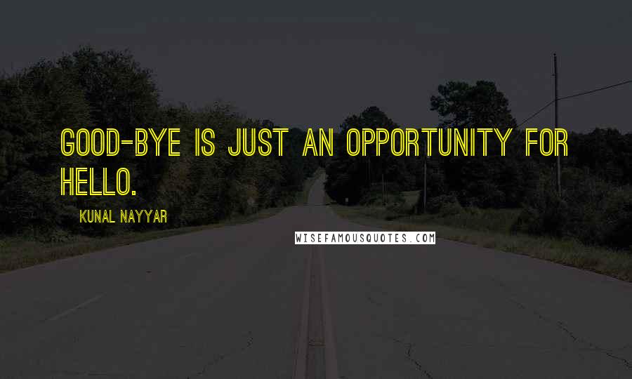 Kunal Nayyar Quotes: GOOD-BYE IS JUST AN OPPORTUNITY FOR HELLO.