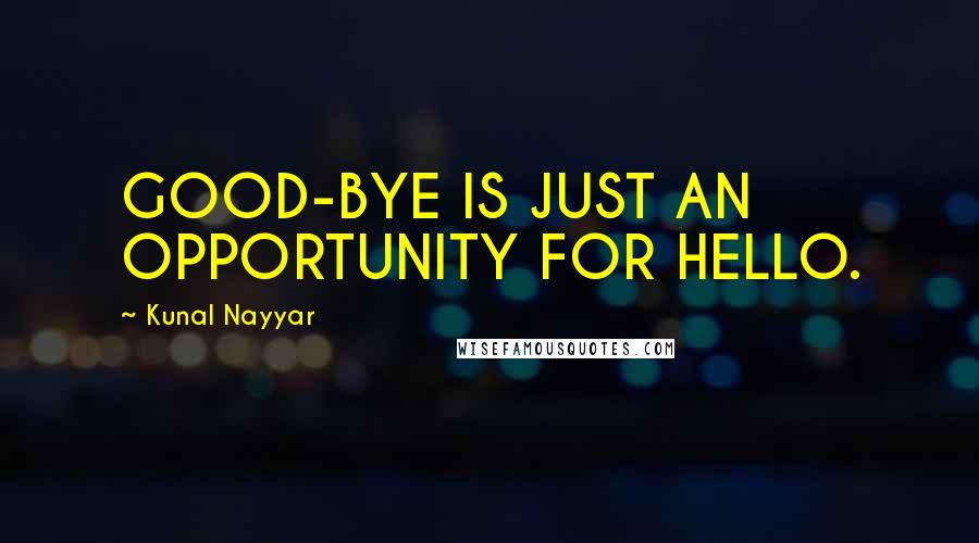 Kunal Nayyar Quotes: GOOD-BYE IS JUST AN OPPORTUNITY FOR HELLO.