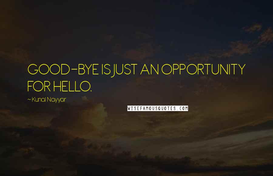 Kunal Nayyar Quotes: GOOD-BYE IS JUST AN OPPORTUNITY FOR HELLO.