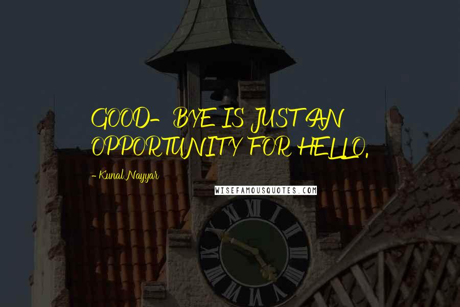 Kunal Nayyar Quotes: GOOD-BYE IS JUST AN OPPORTUNITY FOR HELLO.