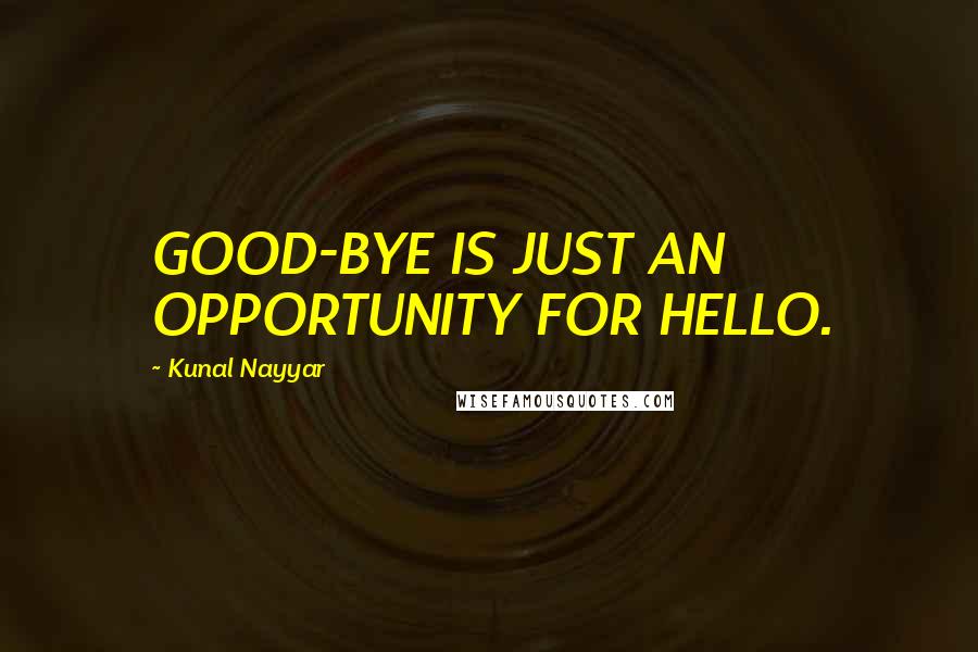 Kunal Nayyar Quotes: GOOD-BYE IS JUST AN OPPORTUNITY FOR HELLO.