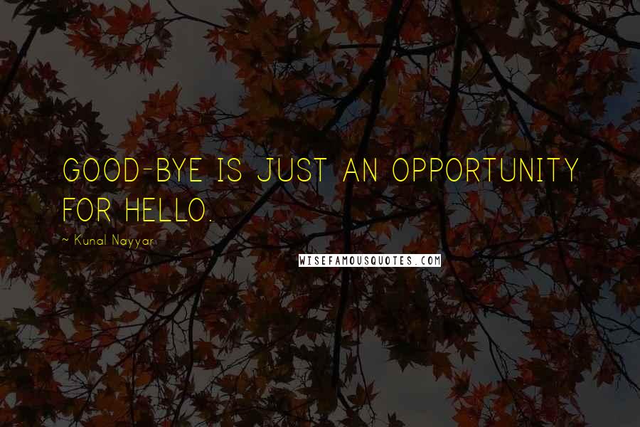 Kunal Nayyar Quotes: GOOD-BYE IS JUST AN OPPORTUNITY FOR HELLO.