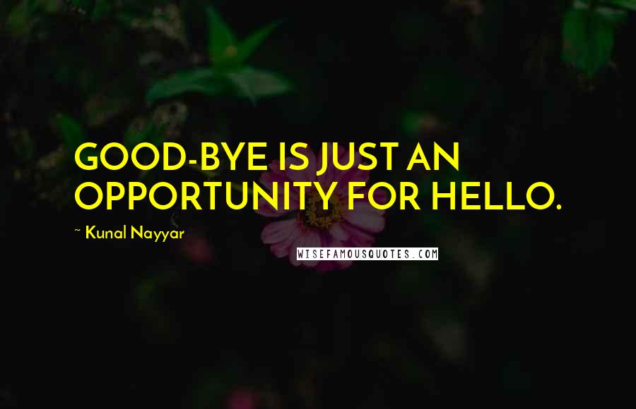 Kunal Nayyar Quotes: GOOD-BYE IS JUST AN OPPORTUNITY FOR HELLO.