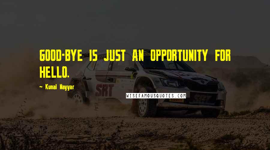 Kunal Nayyar Quotes: GOOD-BYE IS JUST AN OPPORTUNITY FOR HELLO.