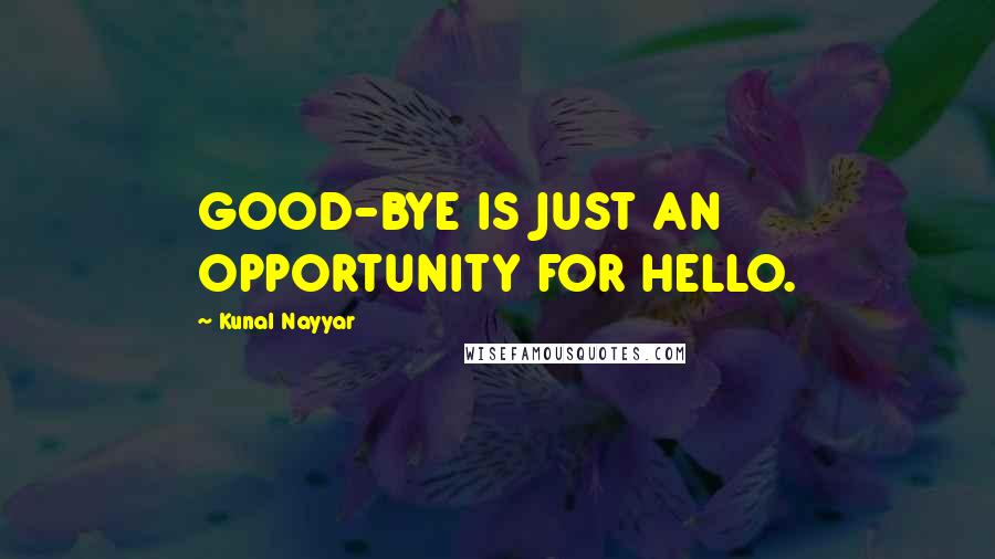 Kunal Nayyar Quotes: GOOD-BYE IS JUST AN OPPORTUNITY FOR HELLO.