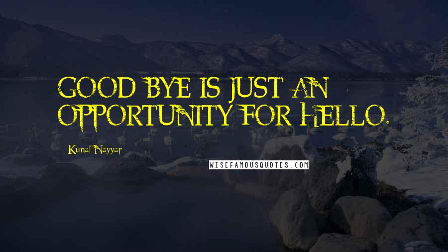 Kunal Nayyar Quotes: GOOD-BYE IS JUST AN OPPORTUNITY FOR HELLO.