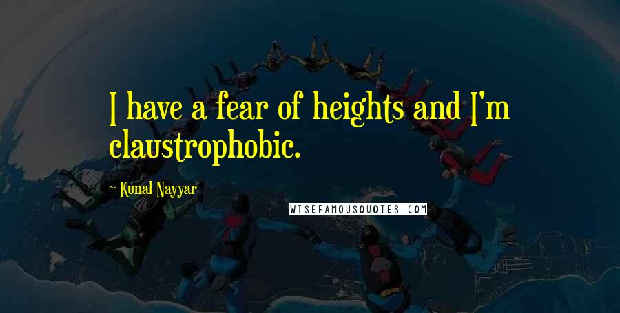 Kunal Nayyar Quotes: I have a fear of heights and I'm claustrophobic.