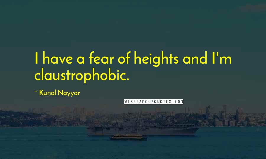 Kunal Nayyar Quotes: I have a fear of heights and I'm claustrophobic.