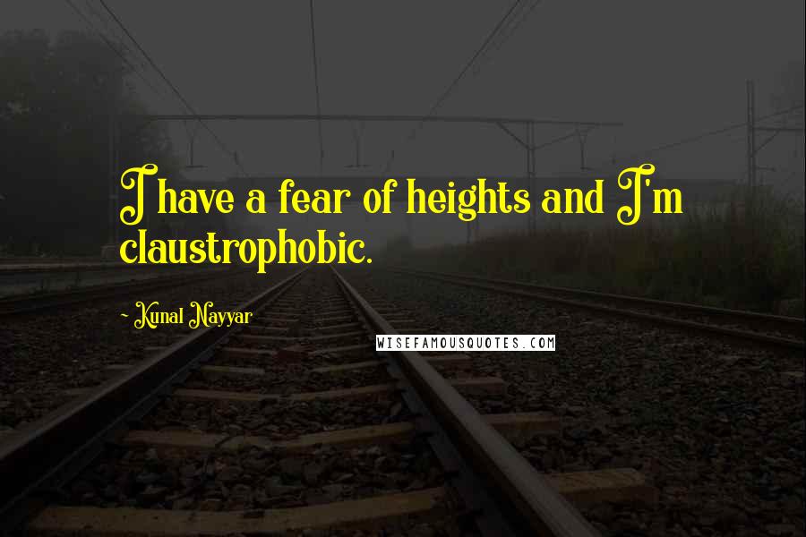 Kunal Nayyar Quotes: I have a fear of heights and I'm claustrophobic.