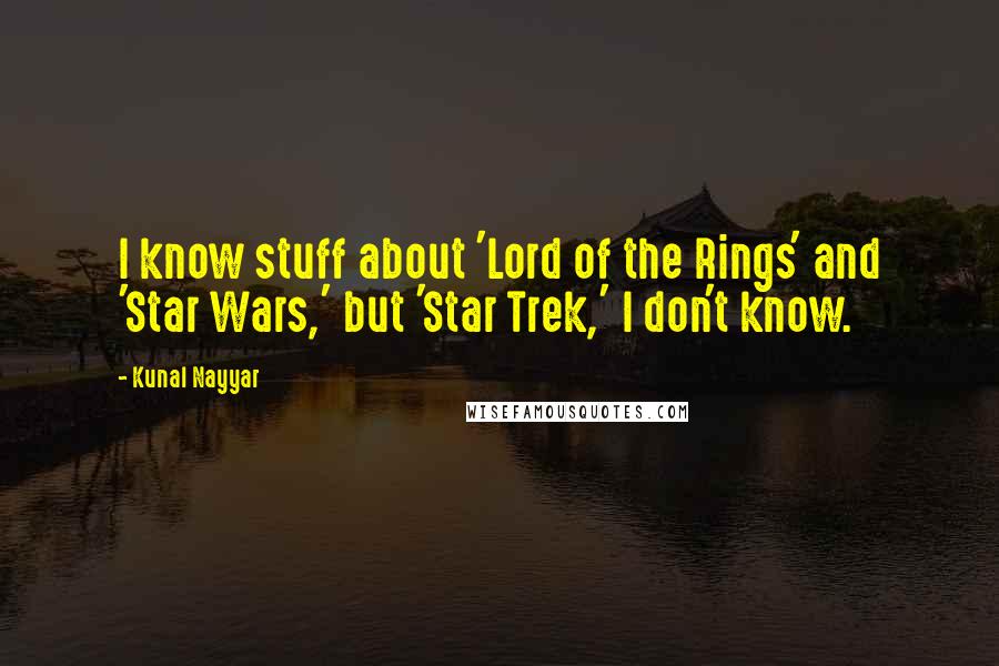 Kunal Nayyar Quotes: I know stuff about 'Lord of the Rings' and 'Star Wars,' but 'Star Trek,' I don't know.