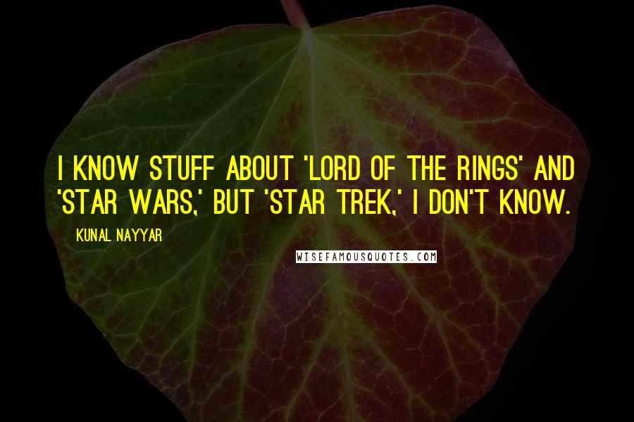 Kunal Nayyar Quotes: I know stuff about 'Lord of the Rings' and 'Star Wars,' but 'Star Trek,' I don't know.