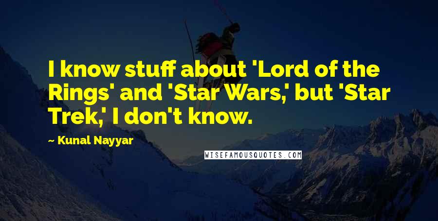 Kunal Nayyar Quotes: I know stuff about 'Lord of the Rings' and 'Star Wars,' but 'Star Trek,' I don't know.