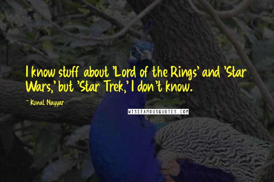 Kunal Nayyar Quotes: I know stuff about 'Lord of the Rings' and 'Star Wars,' but 'Star Trek,' I don't know.