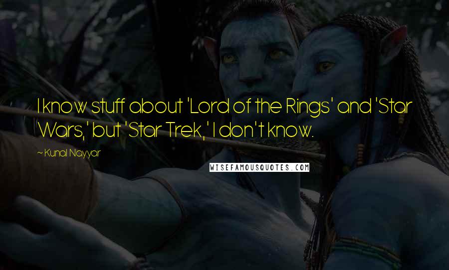 Kunal Nayyar Quotes: I know stuff about 'Lord of the Rings' and 'Star Wars,' but 'Star Trek,' I don't know.