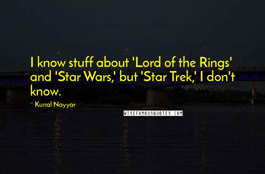 Kunal Nayyar Quotes: I know stuff about 'Lord of the Rings' and 'Star Wars,' but 'Star Trek,' I don't know.