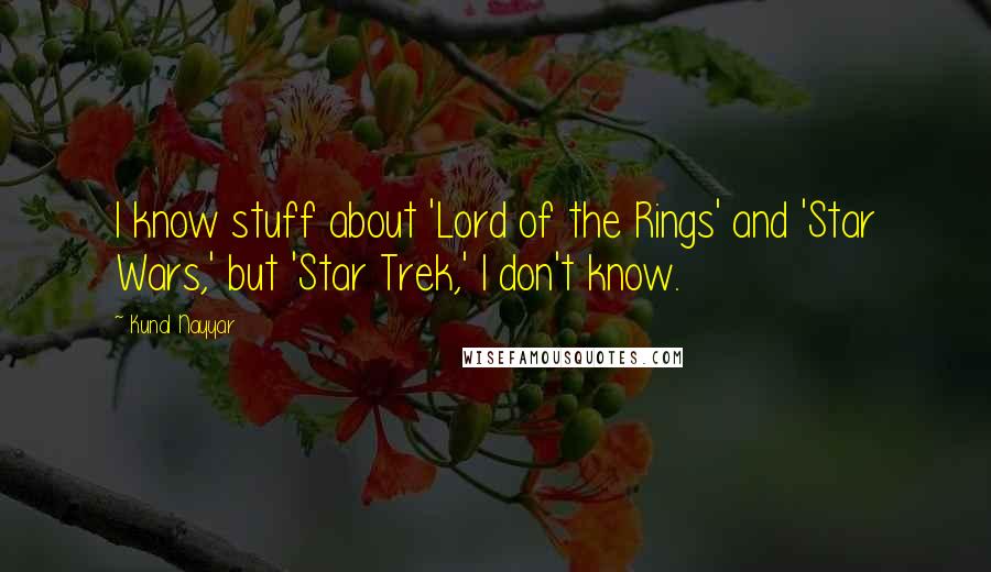 Kunal Nayyar Quotes: I know stuff about 'Lord of the Rings' and 'Star Wars,' but 'Star Trek,' I don't know.