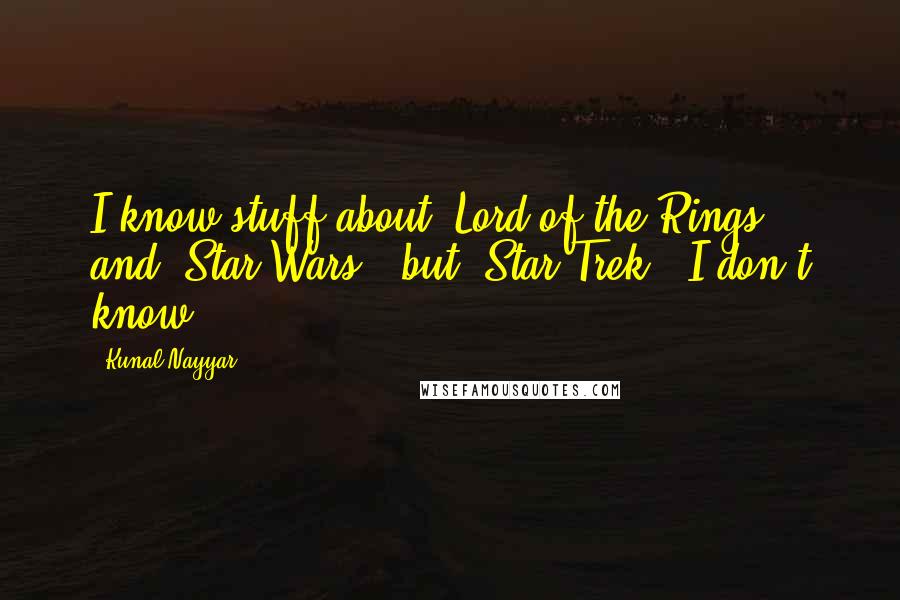 Kunal Nayyar Quotes: I know stuff about 'Lord of the Rings' and 'Star Wars,' but 'Star Trek,' I don't know.