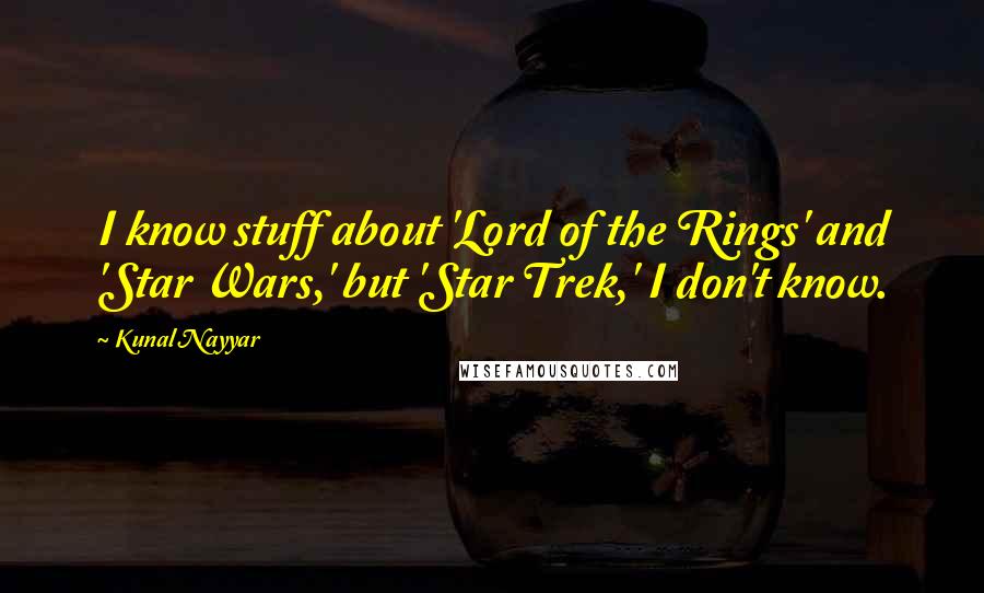 Kunal Nayyar Quotes: I know stuff about 'Lord of the Rings' and 'Star Wars,' but 'Star Trek,' I don't know.